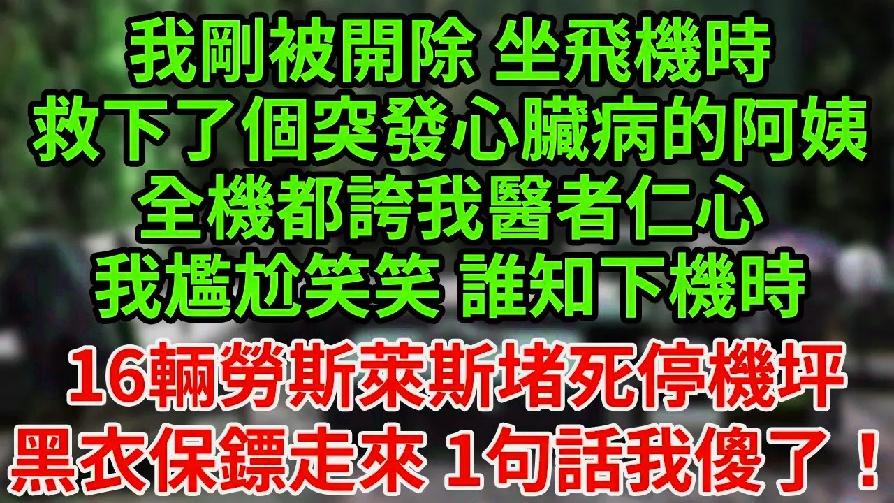 我剛被開除 坐飛機時，救下了個突發心臟病的阿姨，全機都誇我醫者仁心，我尷尬笑笑 誰知下機時，16輛勞斯萊斯堵死停機坪，黑衣保鏢走來 1句話我傻了！#為人處世#養老#中年