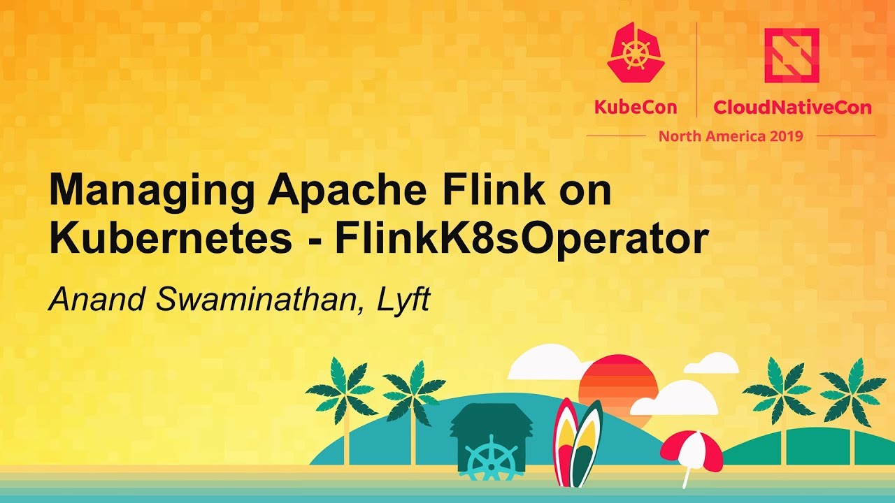 Managing Apache Flink on Kubernetes - FlinkK8sOperator - Anand Swaminathan, Lyft