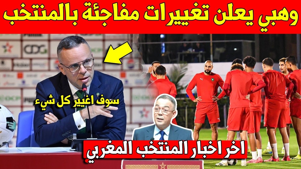 خبر عاجل.. محمد وهبي يفاجئ الجماهير المغربية بهده التغييرات الكبيرة بالمنتخب المغربي - شاهد الأن