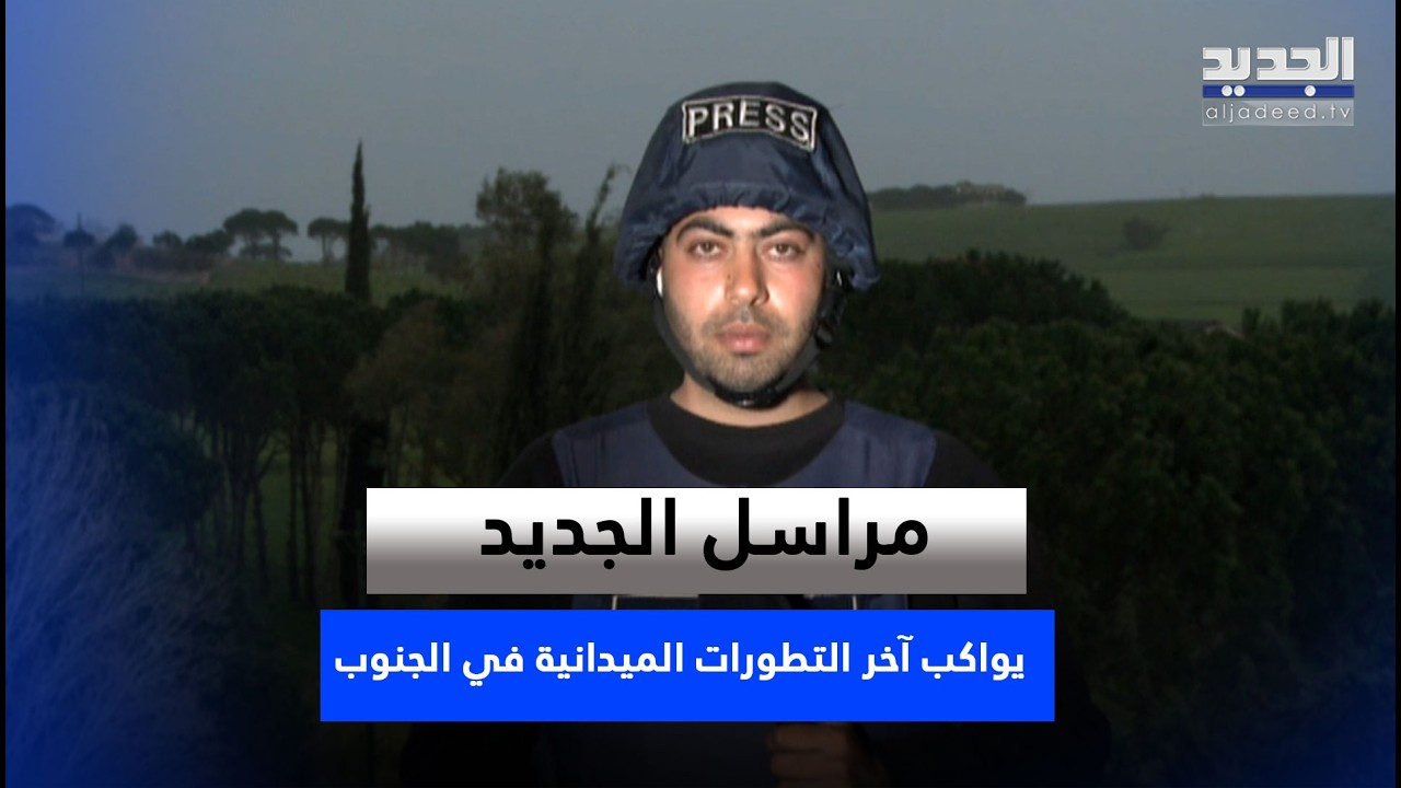 مراسل الجديد يواكب آخر التطورات الميدانية في الجنوب من محيط الخيام