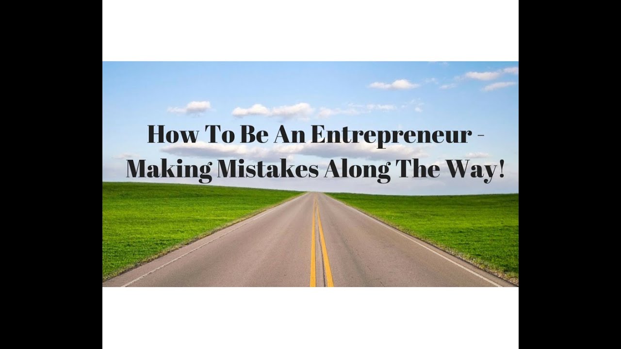How To Be An Entrepreneur Making Mistakes Along The Way