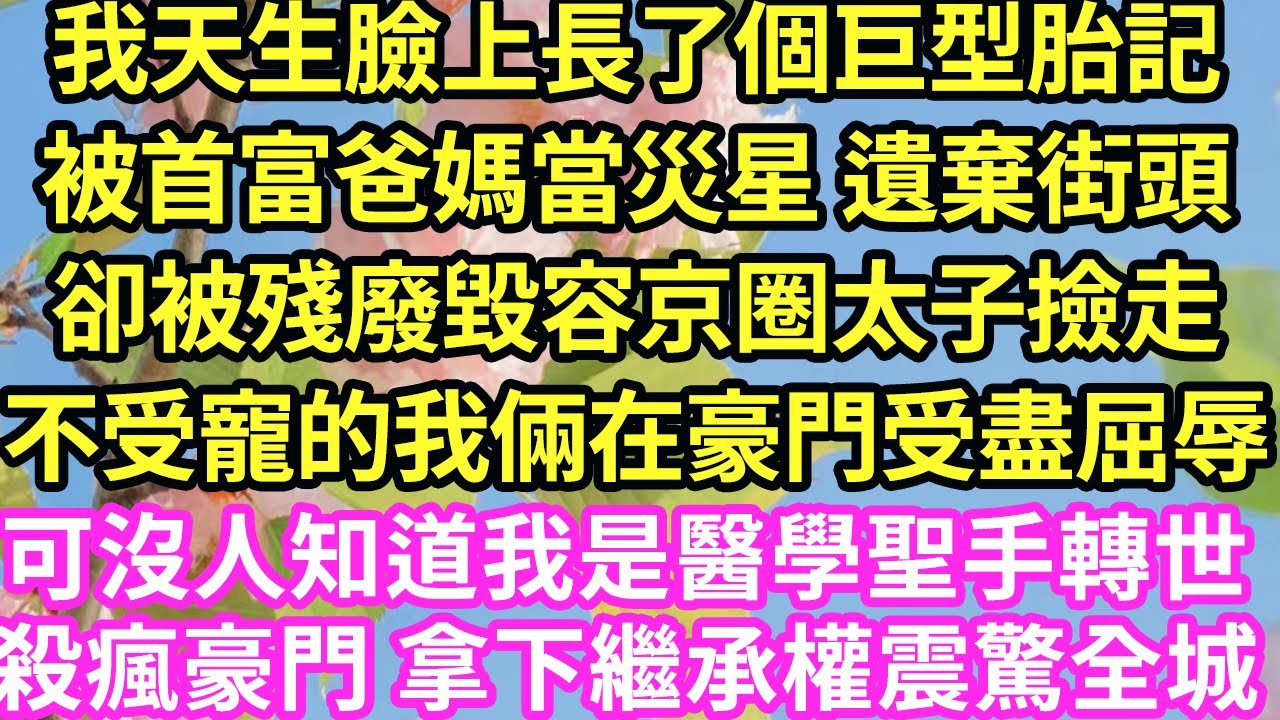 我天生臉上長了個巨型胎記被首富爸媽當災星 遺棄街頭卻被殘廢毀容京圈太子撿走不受寵的我倆在豪門相依為命可沒人知道我是醫學聖手轉世殺瘋豪門 拿下繼承權震驚全城#現言#總裁#甜文#故事 #言情#一口氣看完
