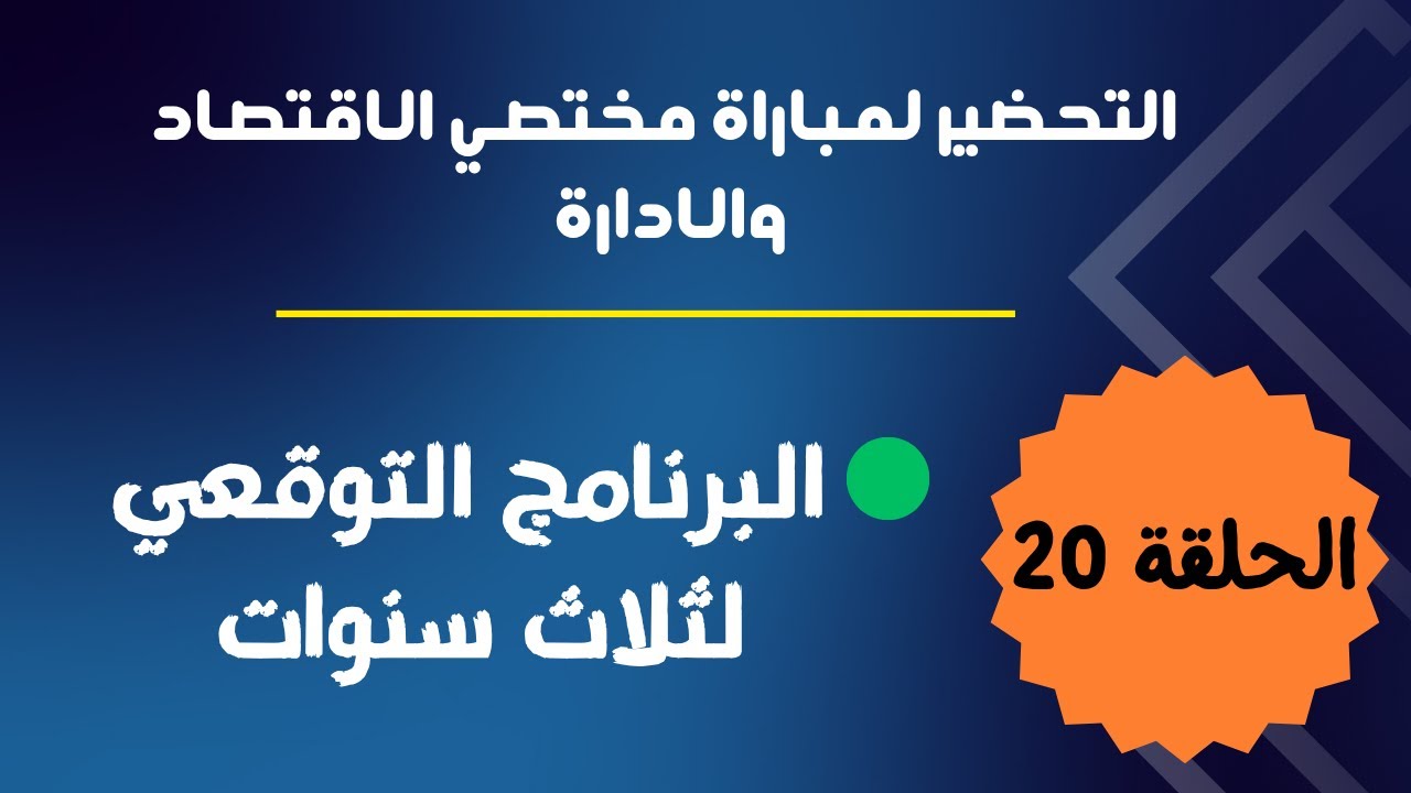 الحلقة 20 : التحضير لمباراة مختصي الإقتصاد والإدارة ( البرنامج التوقعي لثلاث سنوات )