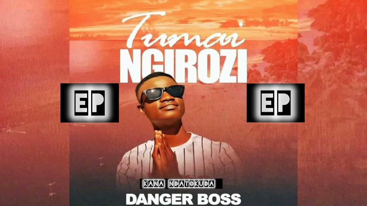 Danger Boss Zw_Kana Ndatokuda_Tumai Ngirozi Ep