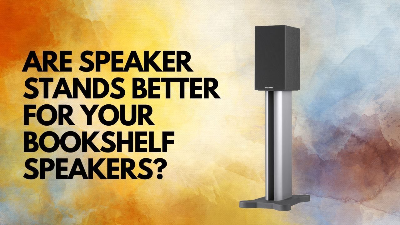 Are Speaker Stands better for your Bookshelf Speakers?