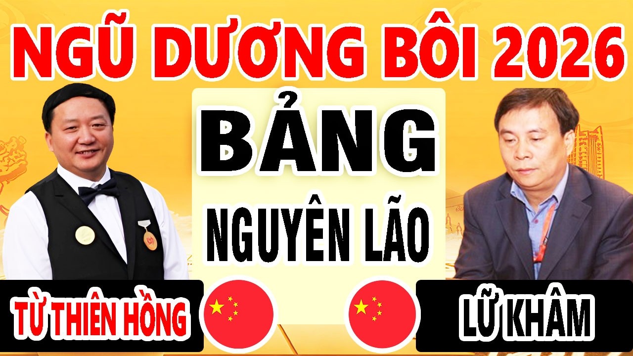 NGŨ DƯƠNG BÔI 2026 | LỮ KHÂM (TRUNG QUỐC ) VS TỪ THIÊN HỒNG ( TRUNG QUỐC ) | BẢNG NGUYÊN LÃO