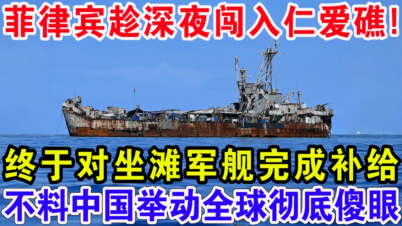 菲律宾趁深夜闯入仁爱礁！终于对坐滩军舰完成补给，不料中国举动全球彻底傻眼！