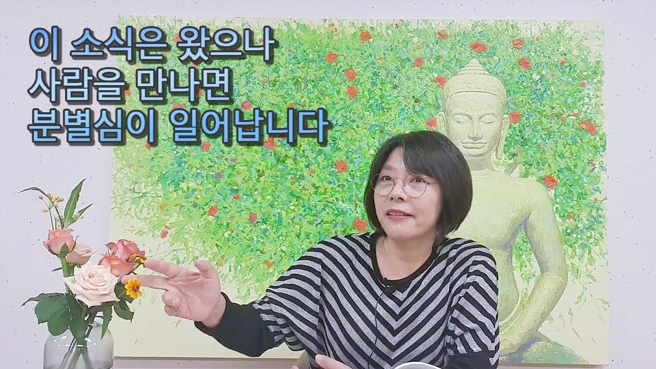 이 소식은 왔으나 사람을 만나면 분별심이 일어납니다