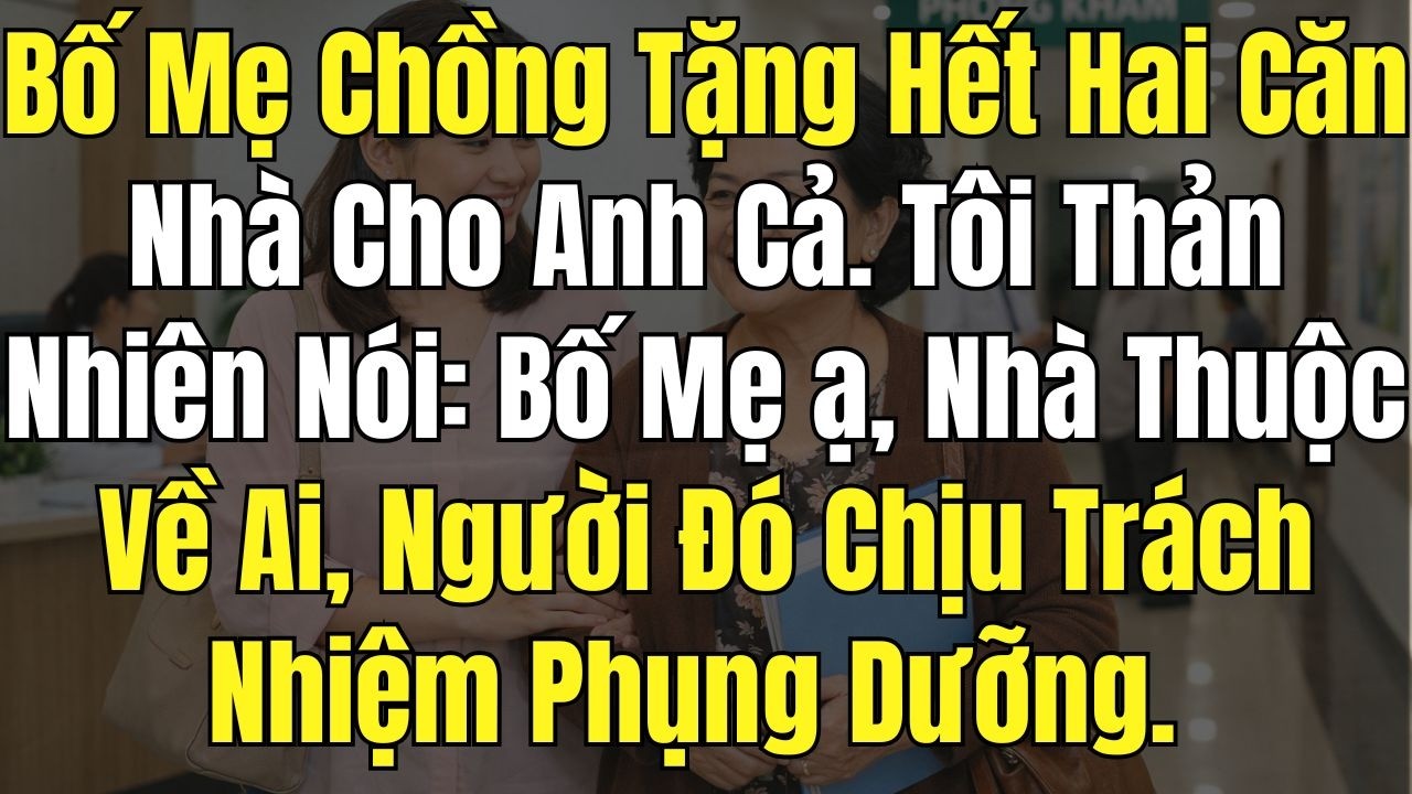 Bố Mẹ Chồng Tặng Hết Hai Căn Nhà Cho Anh Cả. Tôi Bình Thản Nói: Nhà Thuộc Về Ai Người Đó Chịu Trách