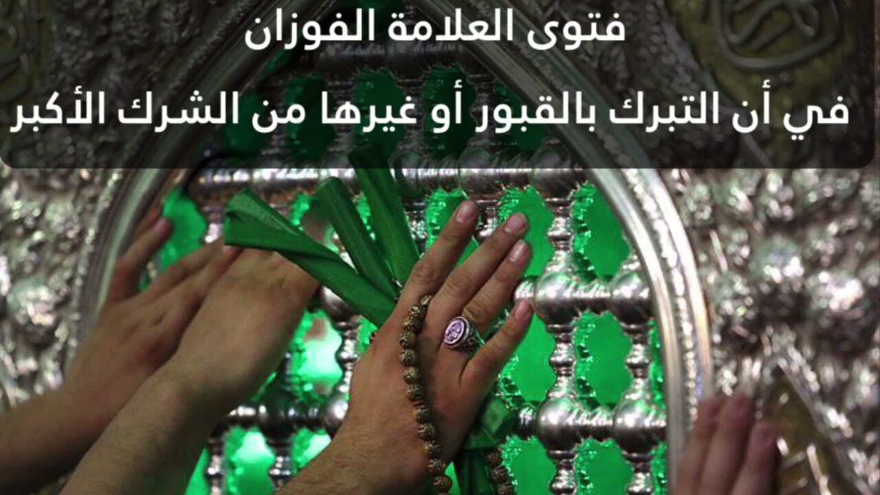 فتوى العلامة الفوزان:في أن التبرك بالقبور أو غيرها من الشرك الأكبر ،، و هذا رد على الجاهل الرحيلي