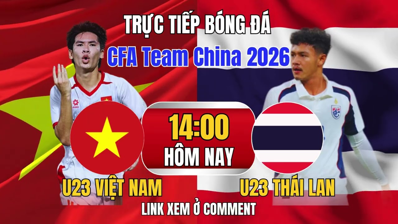 XEM TRỰC TIẾP U23 Việt Nam vs U23 Th&aacute;i Lan ở Giải CFA Team China - T&acirc;y An 2026