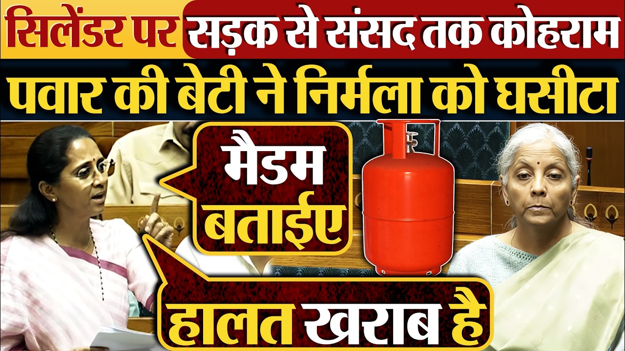 सिलेंडर पर सड़क से संसद तक कोहराम | पवार की बेटी ने निर्मला को घसीटा