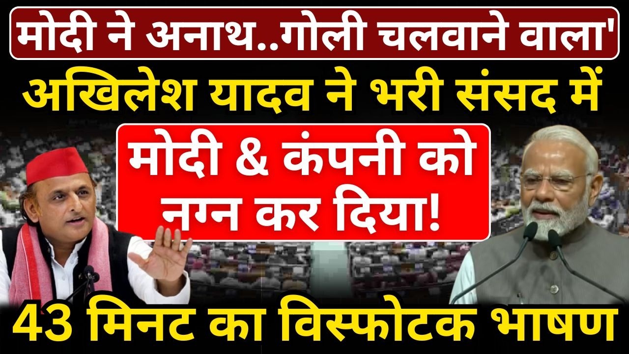 Modi ने अनाथ..गोली चलवाने वाला', Akhilesh Yadav ने भरी संसद में मोदी & कंपनी को नग्न कर दिया!