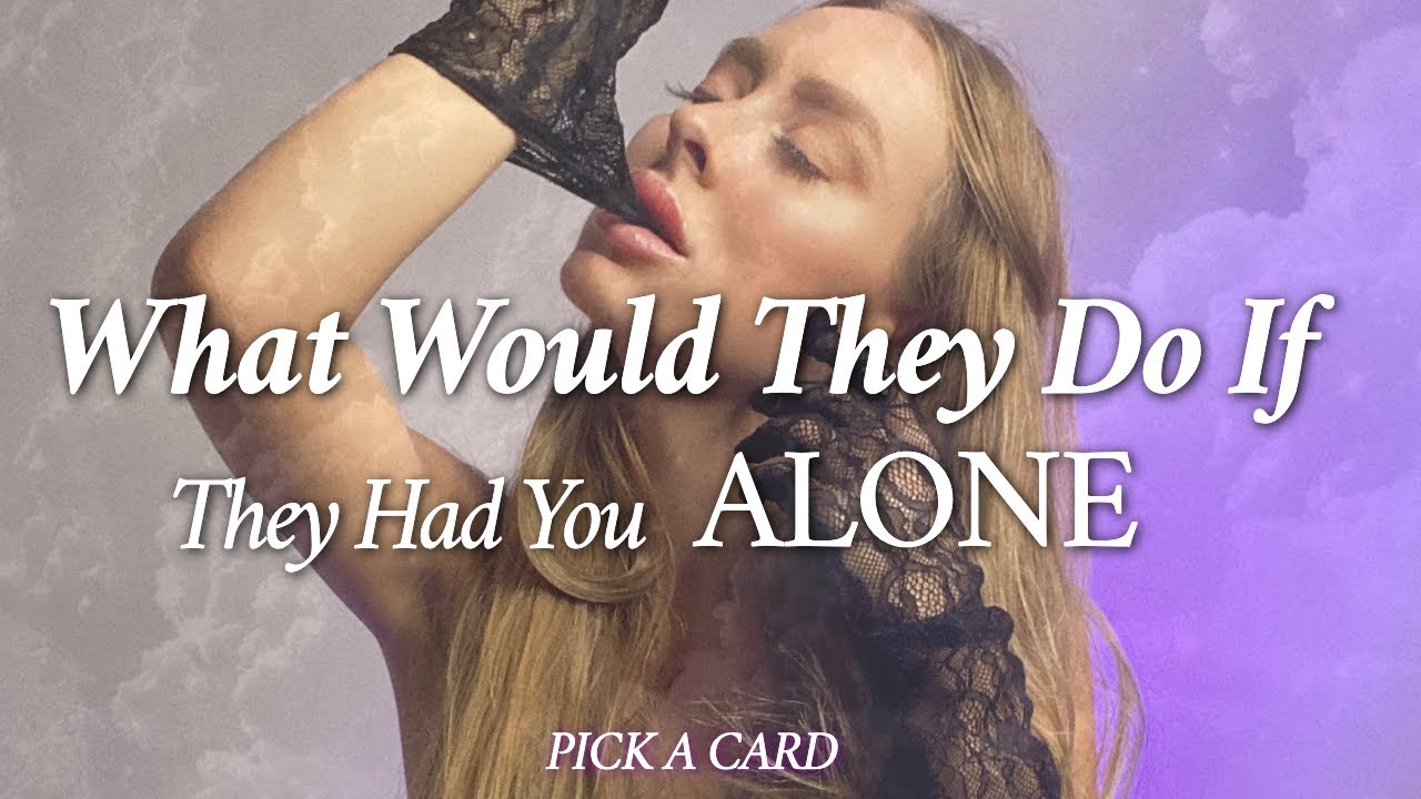 WHAT WOULD THEY DO IF THEY HAD YOU ALONE 🥵? **THIS IS AN OVER 🔞's READING** ⋆ pick a card ⋆