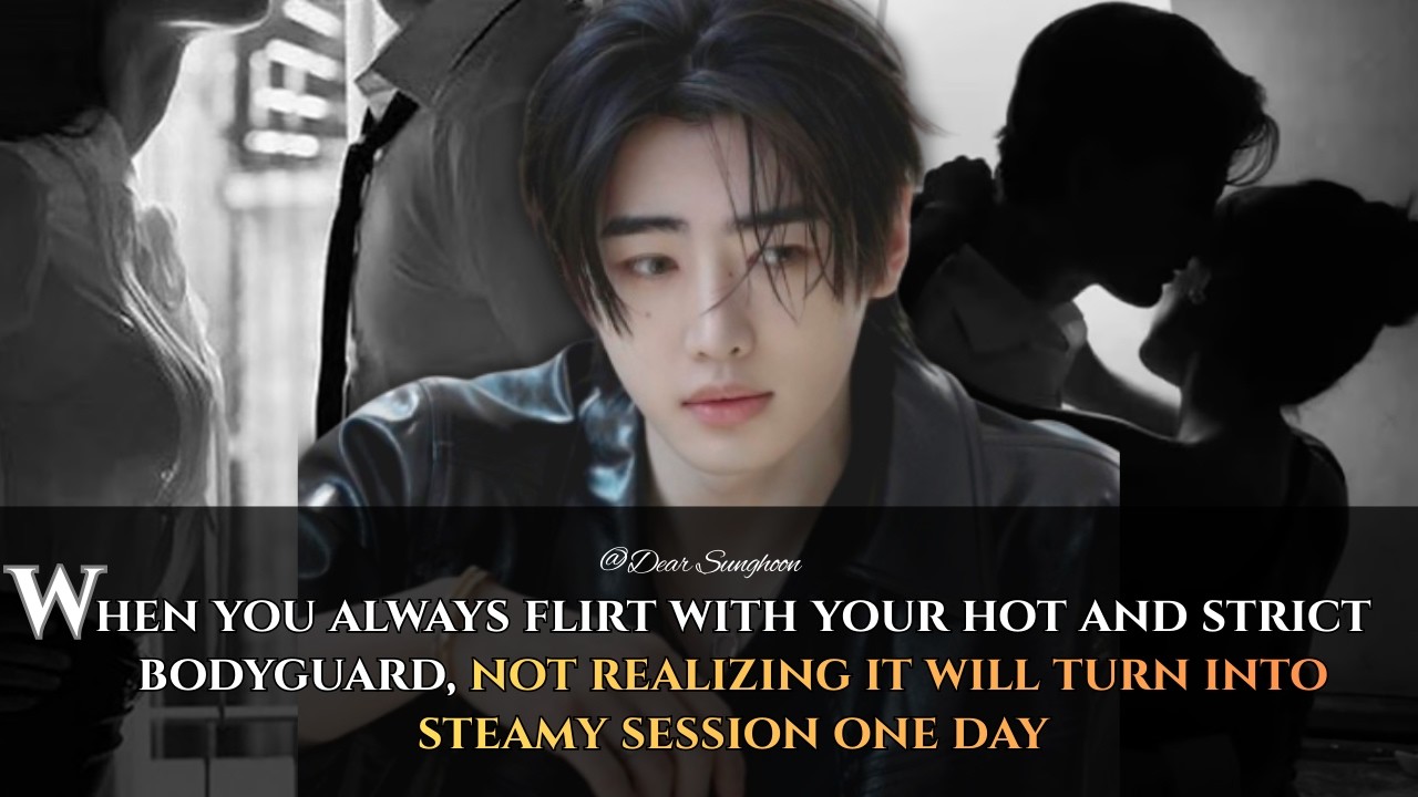 When you always flirt with your hot and strict bodyguard, not realizing it will turn  -Sunghoon ff