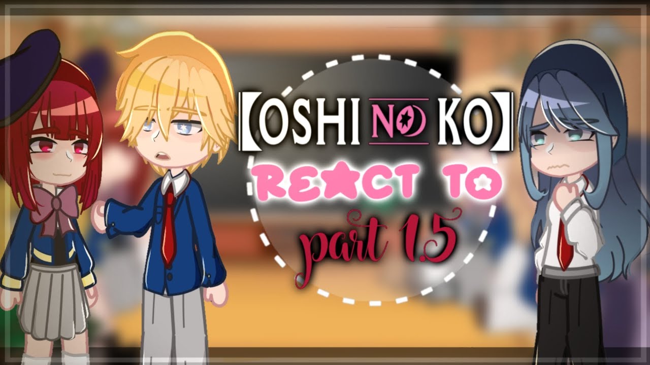 Oshi no ko react to part 1.5 || 1.5/?? || Put in 2x