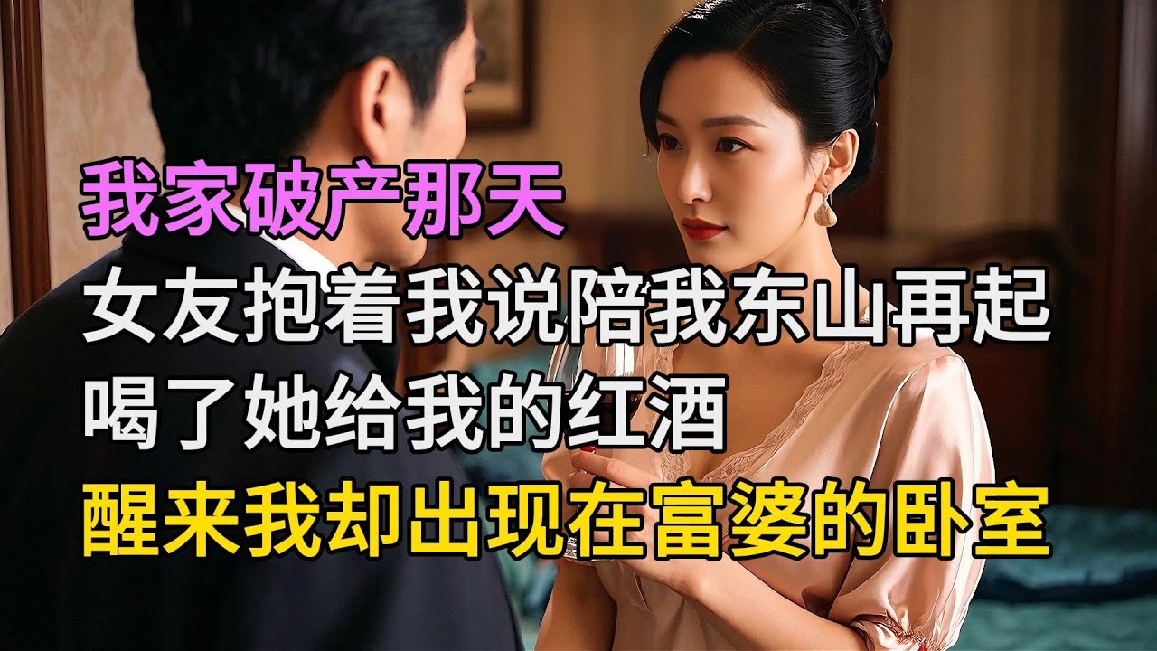 我家破產那天，她抱著我說陪我東山再起，喝了她給我的紅酒，醒來我卻出現在富婆的臥室| 情感故事 | 家庭倫理 |婚姻 | 江湖李白 | X調查 | wayne調查 | 情感