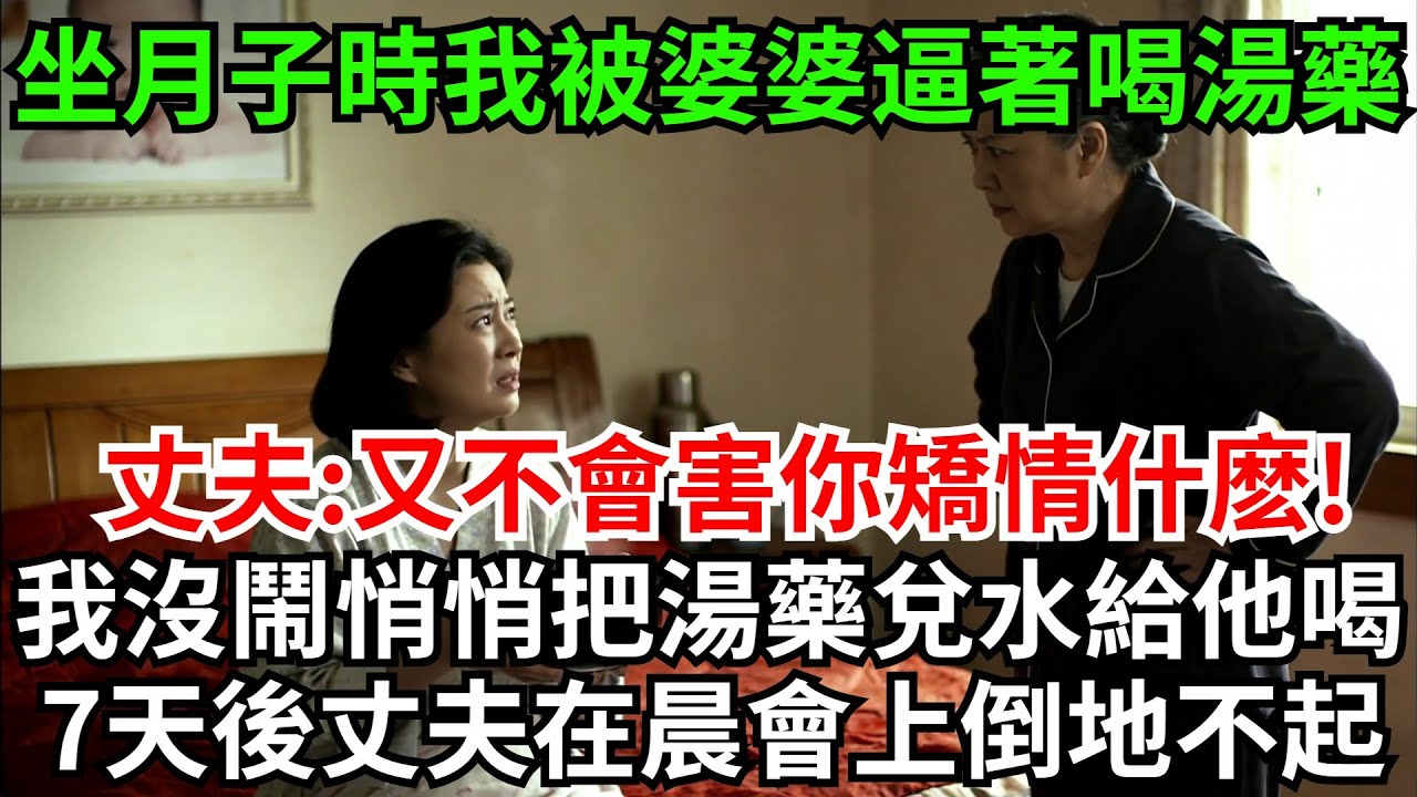 坐月子時我被婆婆逼著喝下了19碗黑湯藥，丈夫:又不會害你矯情什麽!，我沒鬧悄悄直把湯藥兌水給他喝，7天後丈夫在晨會上倒地不起！#完結故事#情感故事#爽文#婆媳關系#家庭生活#故事頻道#故事分享#情感