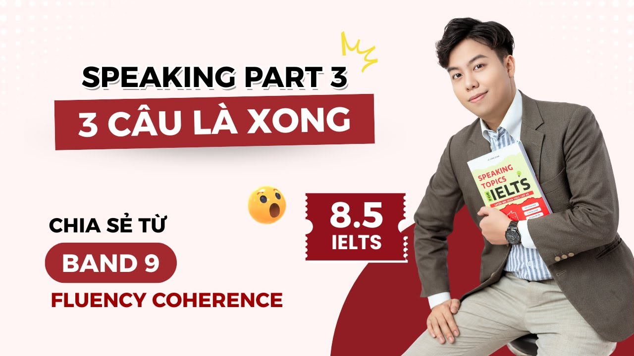 Giải Speaking Part 3 - 3 câu là xong - Chia sẻ từ band 9.0 Fluency & Coherence
