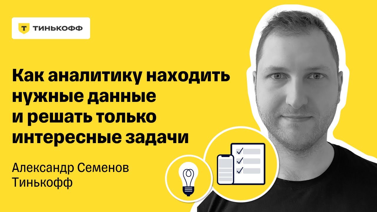 Как аналитику находить нужные данные и решать только интересные задачи — Александр Семенов, Тинькофф