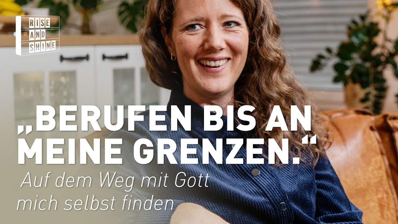 „Berufen bis an meine Grenzen.“ – Auf dem Weg mit Gott mich selbst finden | RISE AND SHINE