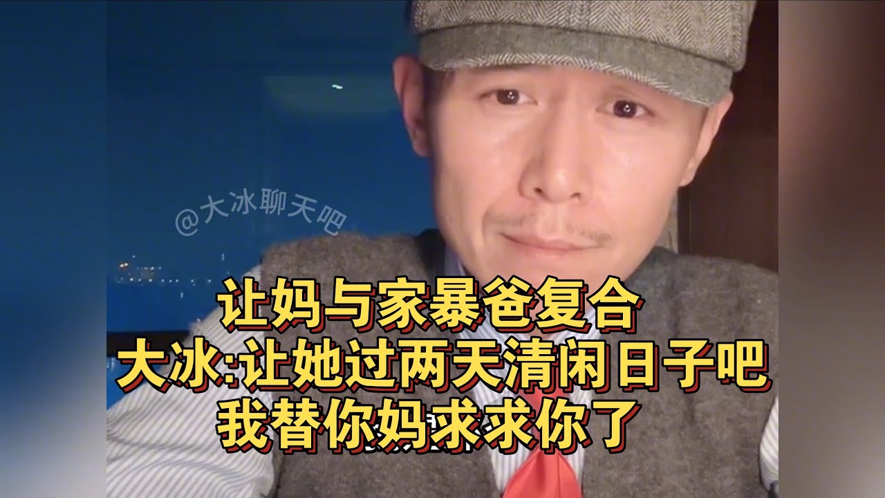 【大冰】让妈与家暴爸复合 大冰:让她过两天清闲日子吧,我替你妈求求你了