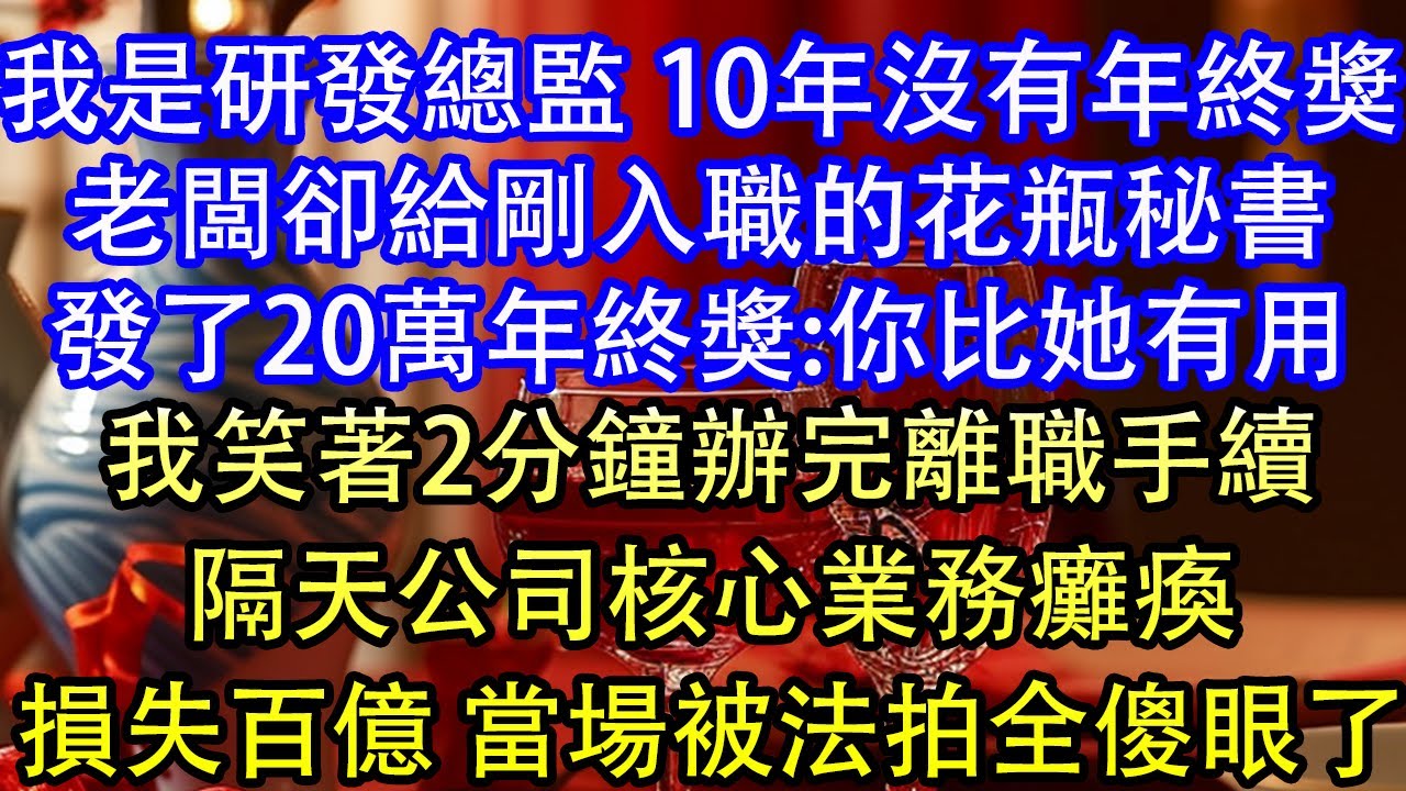 我是研發總監 10年沒有年終獎老闆卻給剛入職的花瓶秘書發了20萬年終獎:你比她有用我笑著2分鐘辦完離職手續隔天公司核心業務癱瘓損失百億 當場被法拍全傻眼了