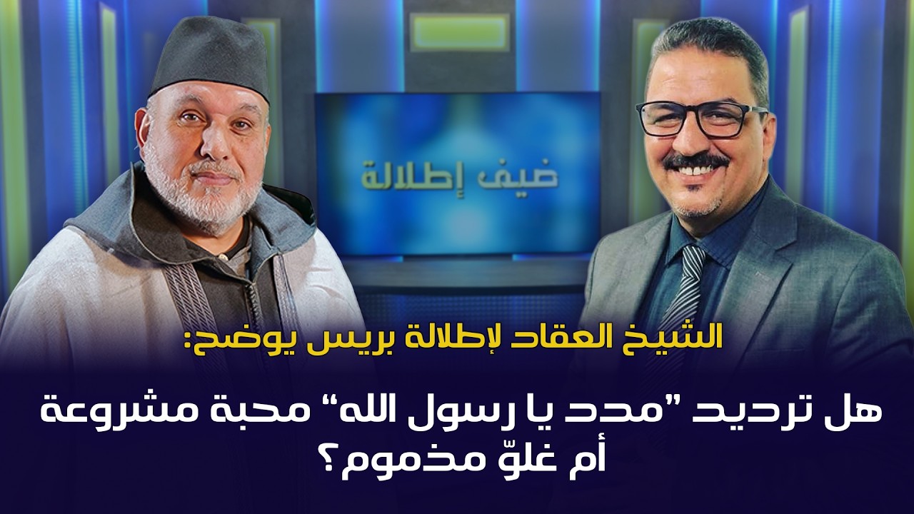 الشيخ العقاد لإطلالة بريس يوضح: هل ترديد “مدد يا رسول الله” محبة مشروعة أم غلوّ مذموم؟