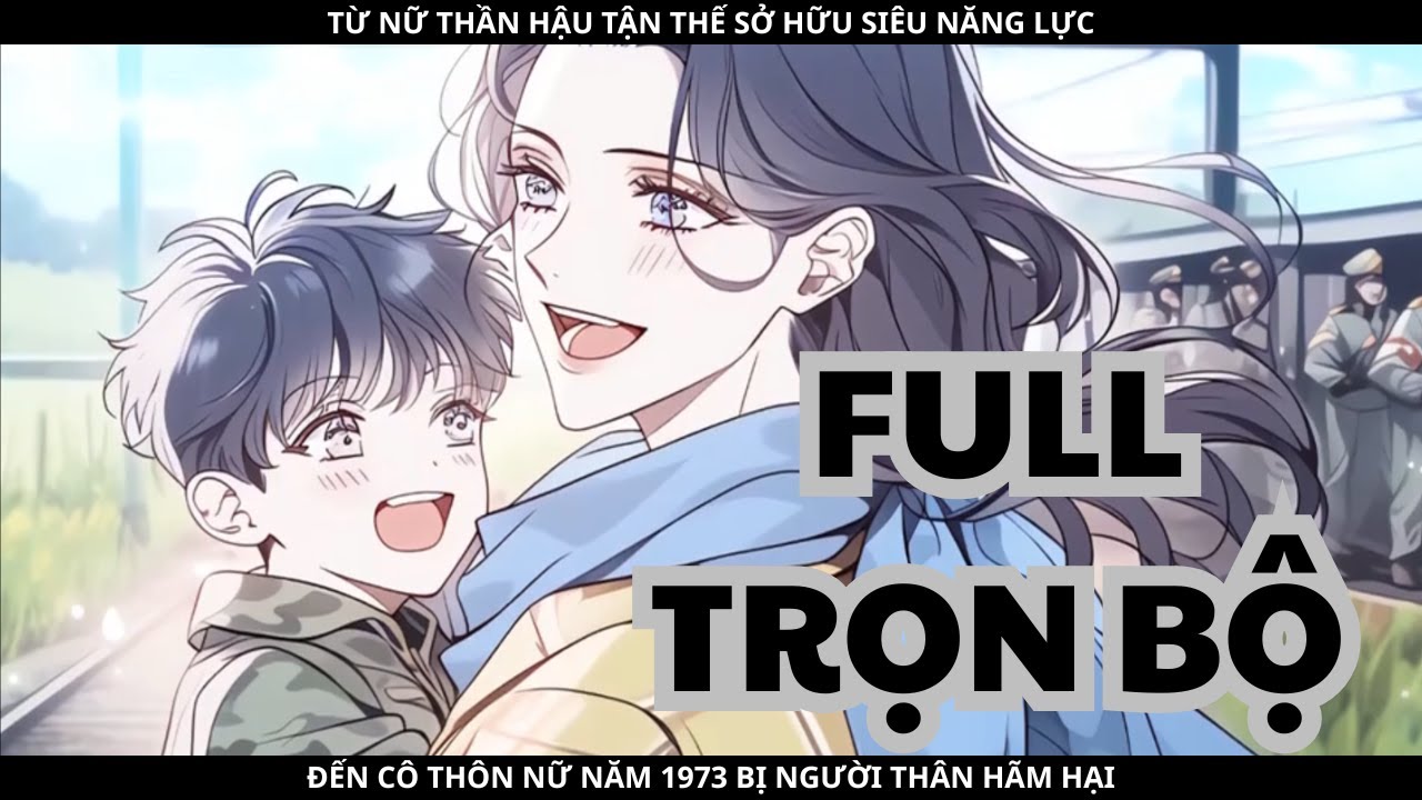 TỪ NỮ THẦN HẬU TẬN THẾ SỞ HỮU SIÊU NĂNG LỰC ĐẾN CÔ THÔN NỮ NĂM 1973 BỊ NGƯỜI THÂN HÃM HẠI - FULL