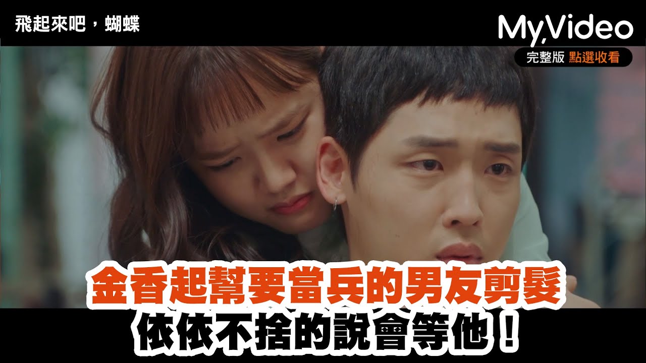 《飛起來吧，蝴蝶》金香起幫要當兵的男友剪髮 依依不捨的說會等他！EP15精華 ｜MyVideo韓劇線上看