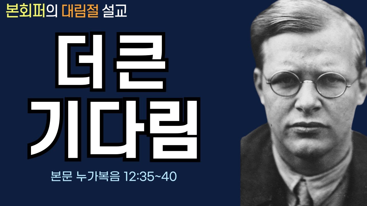 [대림절에 들어야 하는 본회퍼의 설교] 더 큰 기다림(누가복음 12:35~40)