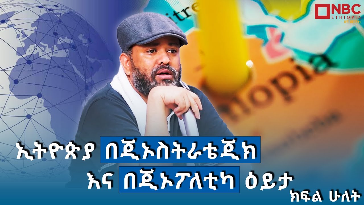 ኢትዮጵያ በጂኦስትራቴጂክ እና በጂኦፖለቲካ ዕይታ_በዛዲግ አብርሃ  | ክፍል ሁለት @NBCETHIOPIA