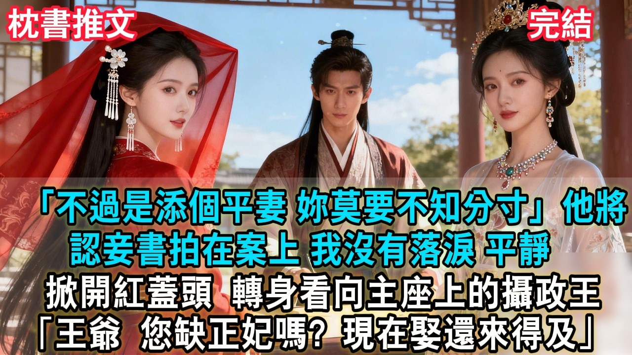 【完結爽文】「不過是添個平妻，妳莫要不知分寸。」他將認妾書拍在案上。我沒有落淚，平靜地自己掀開紅蓋頭，轉身看向主座上的攝政王：「王爺，您缺正妃嗎？現在娶還來得及」