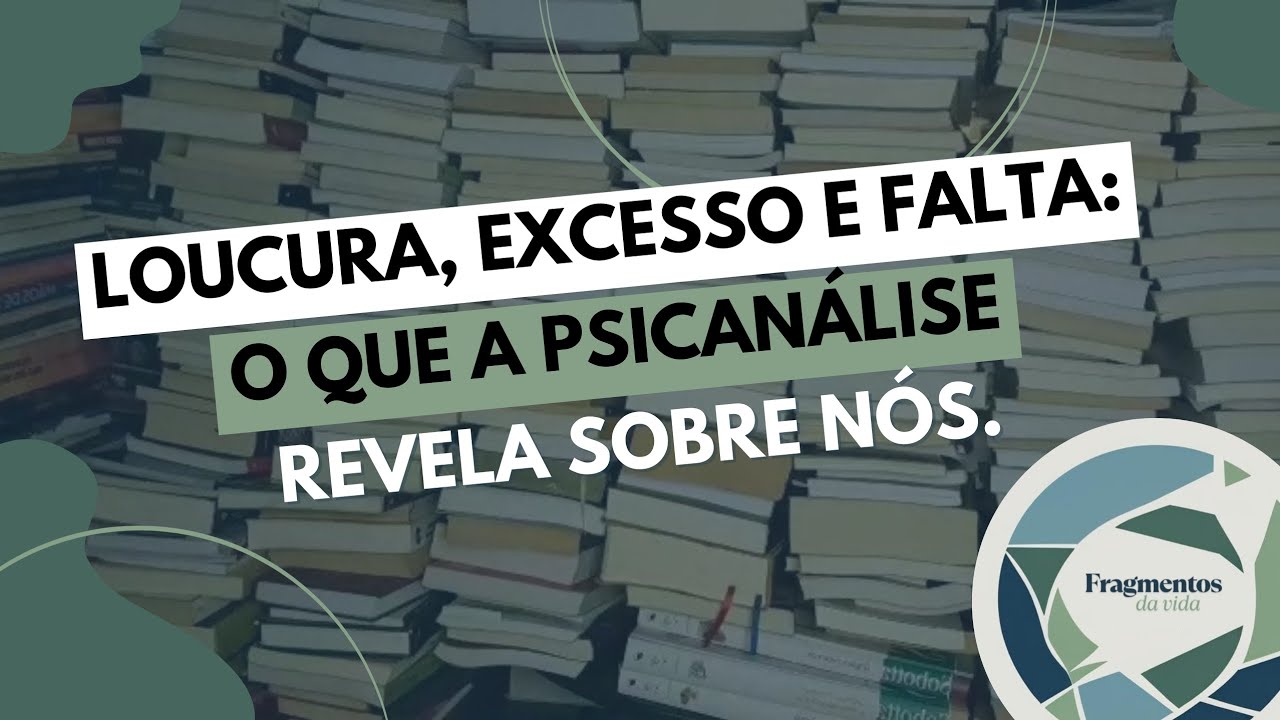 LOUCURA, EXCESSO E FALTA: O QUE A PSICANÁLISE REVELA SOBRE NÓS. - FRAGMENTOS DA VIDA 