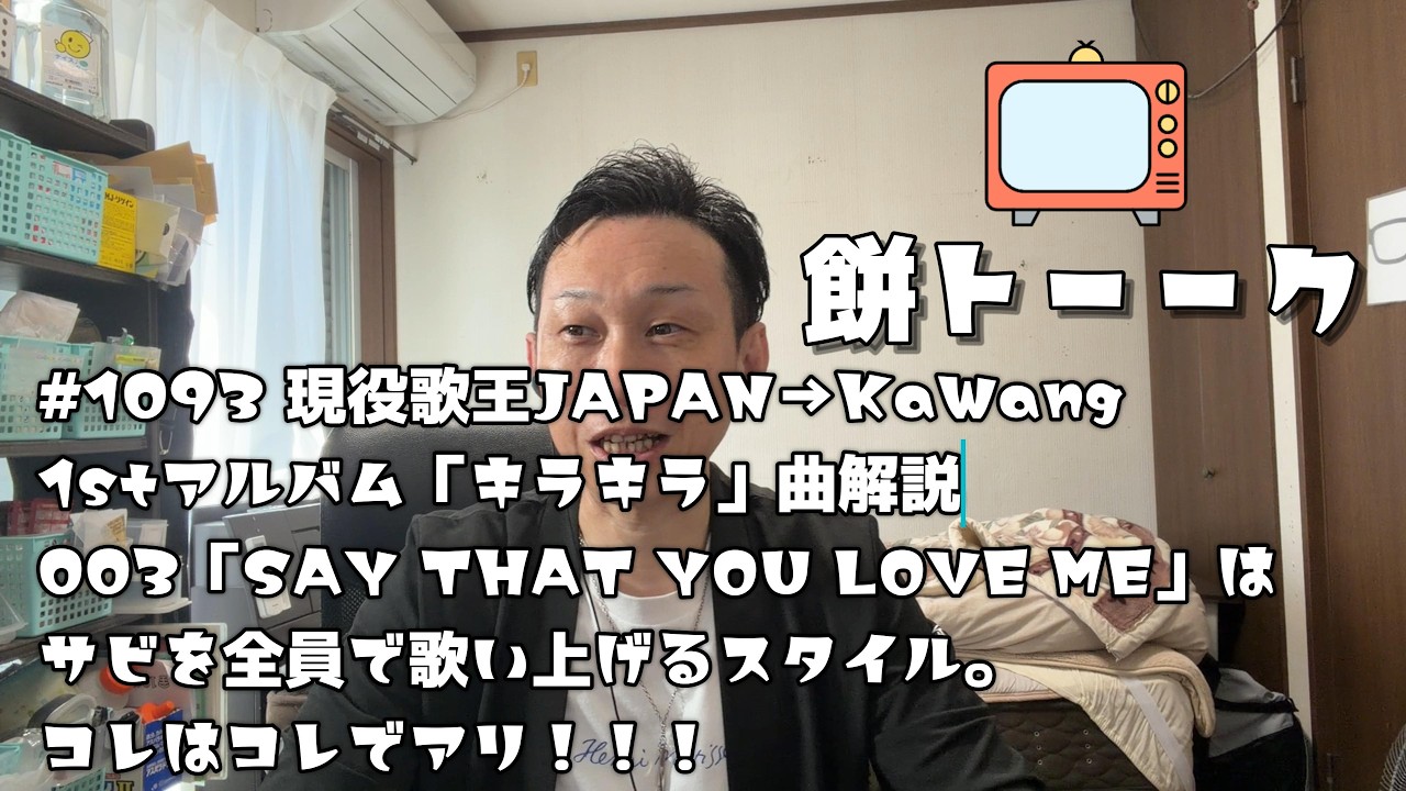 1093 現役歌王JAPAN→KaWang1stアルバム「キラキラ」曲解説003「SAY THAT YOU LOVE ME」はサビを全員で歌い上げるスタイル。コレはコレでアリ！！！【餅トーーク】