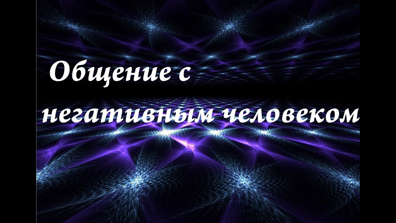Общение с негативными людьми. Что делать после общения с негативными людьми.