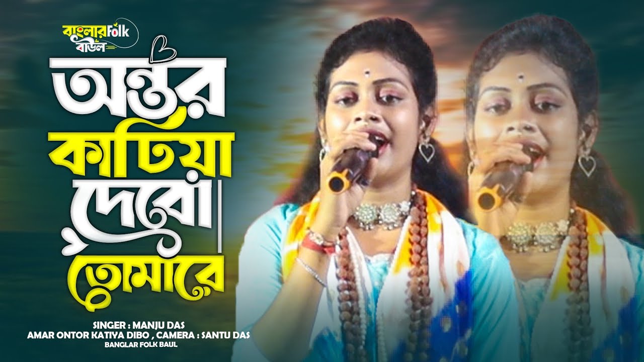 অন্তর কাটিয়া দেবো তোমারে || Amar Ontor katiya Dibo Tomare || Manju Das || বাংলার Folk বাউল 