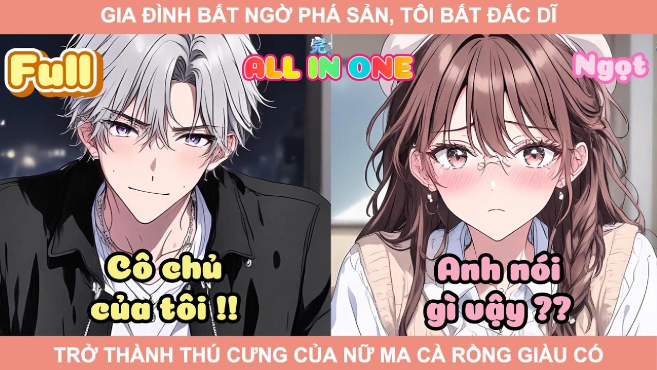 ALL IN ONE | GIA ĐÌNH BẤT NGỜ PHÁ SẢN, TÔI BẤT ĐẮC DĨ TRỞ THÀNH THÚ CƯNG CỦA NỮ MA CÀ RỒNG GIÀU CÓ
