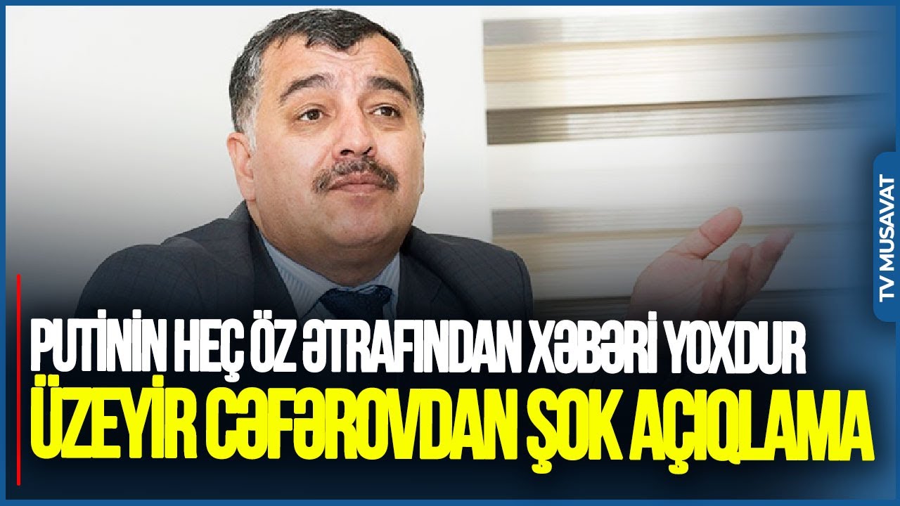 Putinin heç öz ətrafından XƏBƏRİ yoxdur:Bu adamlar HƏBS OLUNMALIDIR - Üzeyir Cəfərovdan ŞOK AÇIQLAMA
