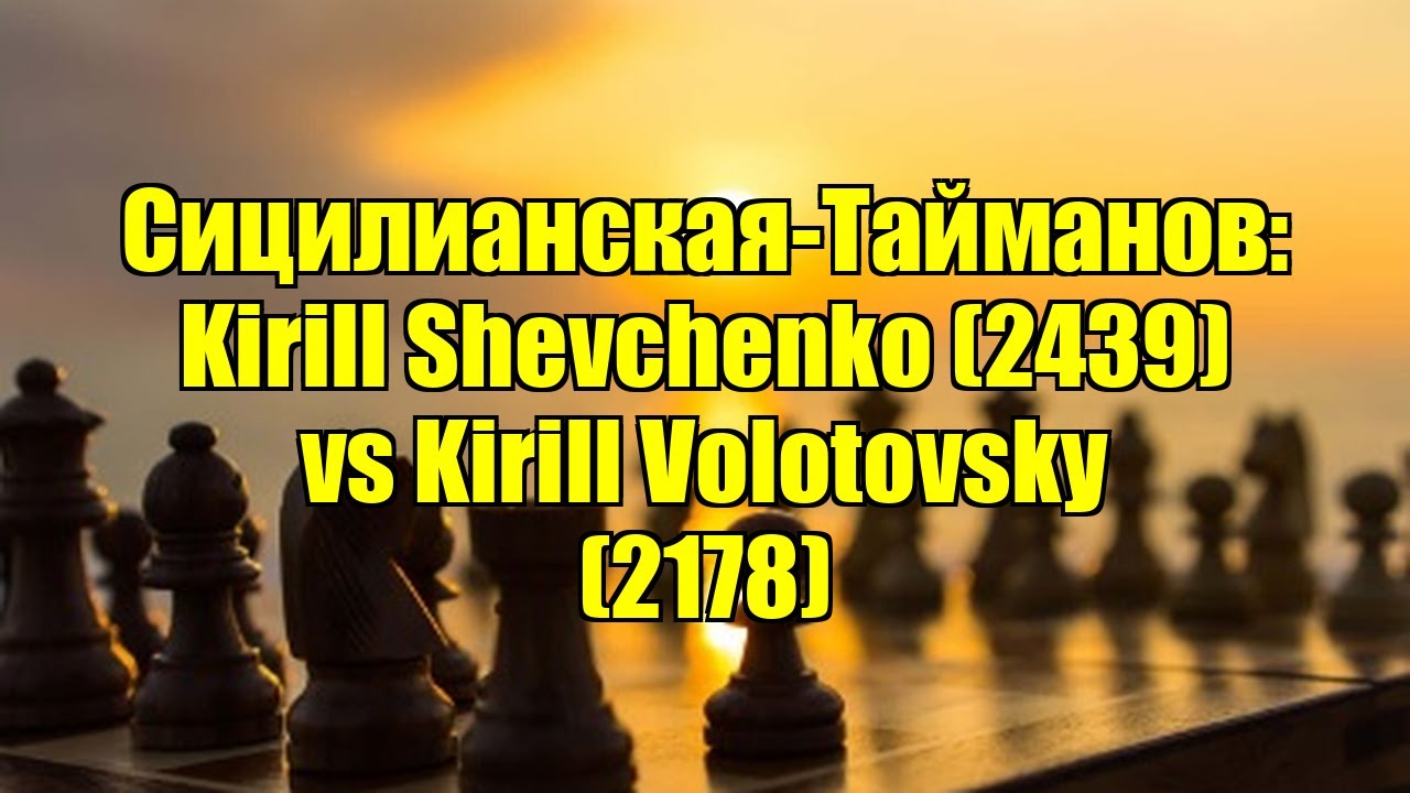 Сицилианская-Тайманов: Kirill Shevchenko (2439) vs Kirill Volotovsky (2178)