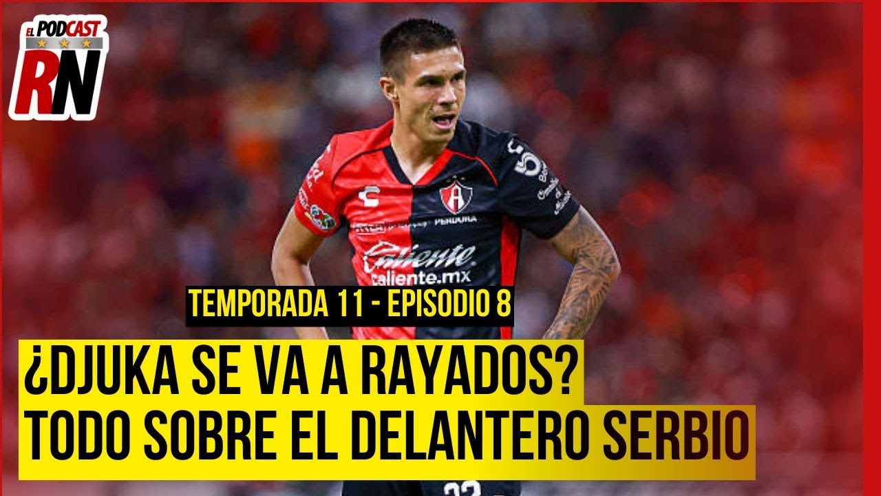 ATLAS TENDRÁ LA BAJA DE DJUKA? ESTO SABEMOS DEL RUMOR SOBRE RAYADOS | EL PODCAST DEL ROJINEGRO