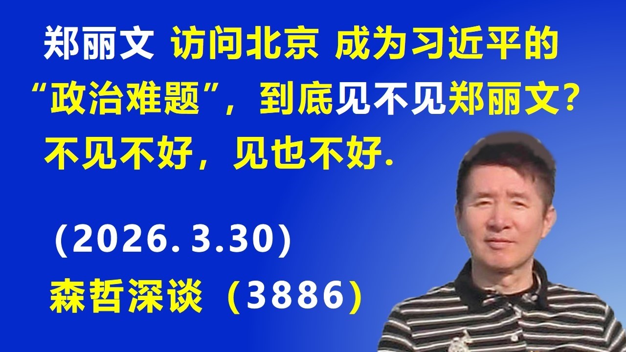 国民党主席郑丽文 访问北京 成为习近平的&ldquo;政治难题&rdquo;，到底见不见郑丽文？不见不好，见也不好.（2026.3.30) 《森哲深谈》