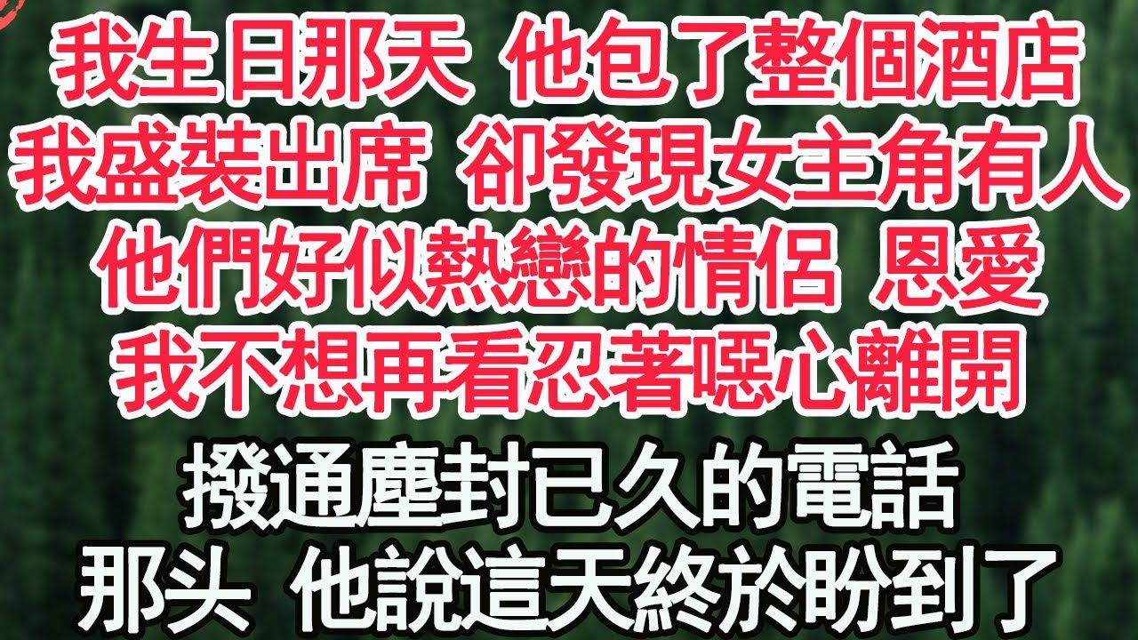 我生日那天 他包了整個酒店，我盛裝出席 卻發現女主角有人，他們好似熱戀的情侶 恩愛，我不想再看忍著噁心離開，撥通塵封已久的電話，他說這天終於盼到了【顧亞男】【高光女主】【爽文】【情感】