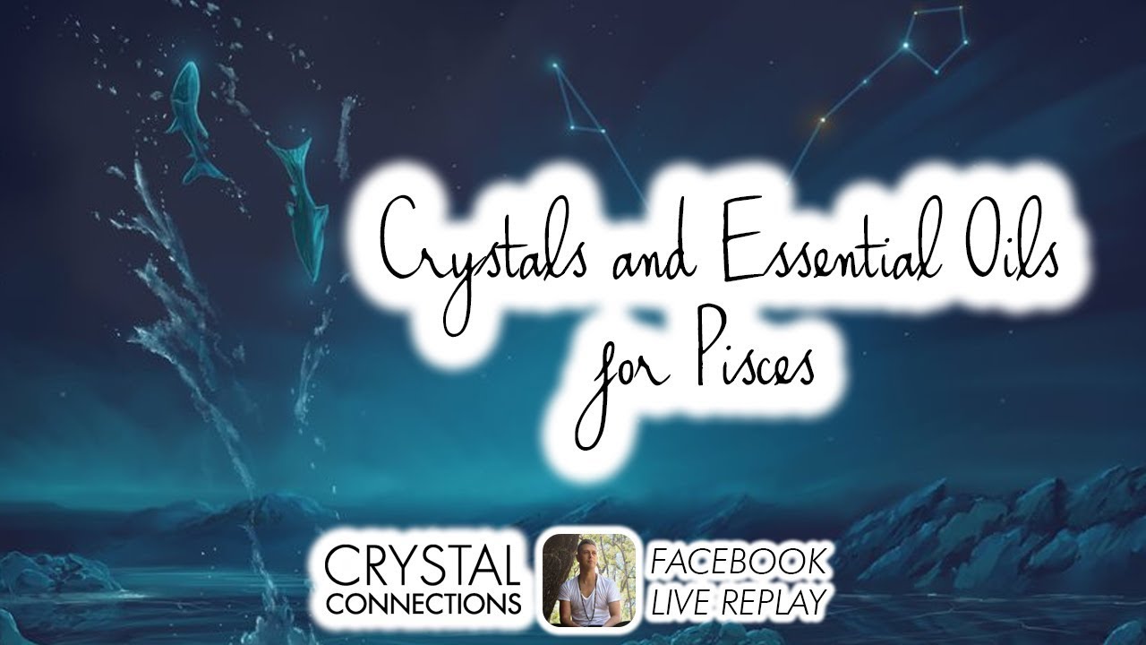 Crystals and Essential Oils for PISCES (Facebook Live Replay)