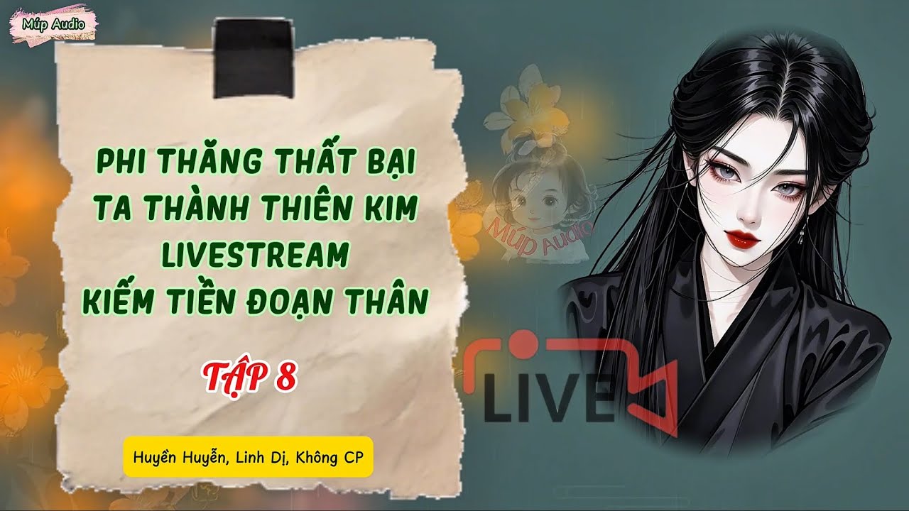 TẬP 8 | PHI THĂNG THẤT BẠI, TA THÀNH THIÊN KIM LIVESTREAM KIẾM TIỀN ĐOẠN THÂN | Múp Audio