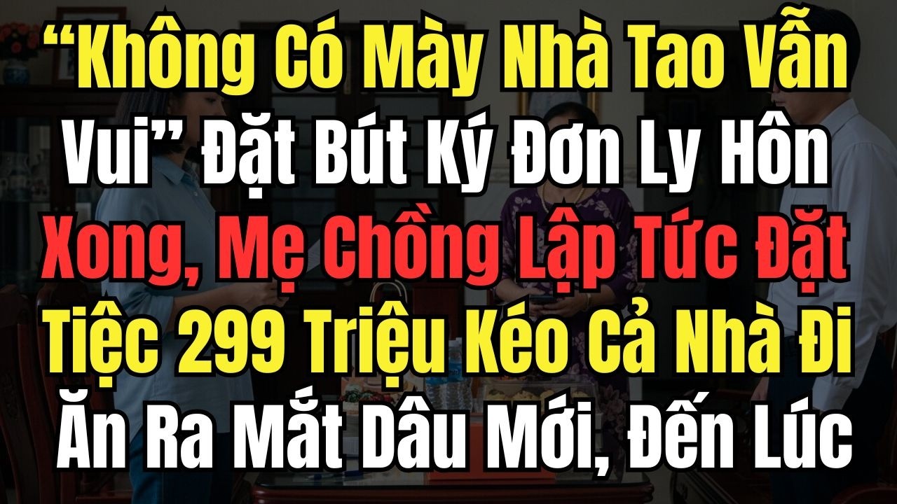 &ldquo;Kh&ocirc;ng C&oacute; M&agrave;y Nh&agrave; Tao Vẫn Vui&rdquo; Đặt B&uacute;t K&yacute; Đơn Ly H&ocirc;n, Mẹ Chồng Lập Tức Đặt Tiệc 299 Triệu K&eacute;o Cả Nh&agrave;