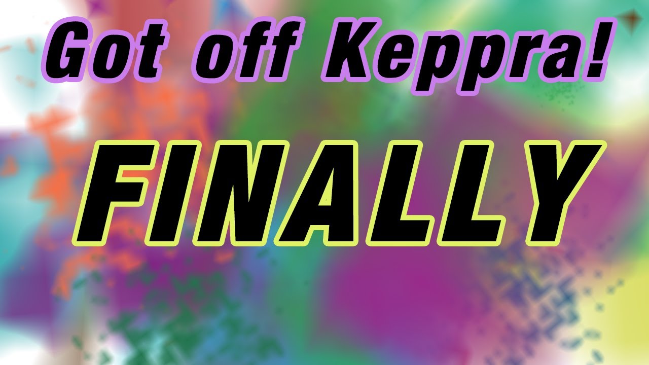 Got Off Keppra - How I feel Now!