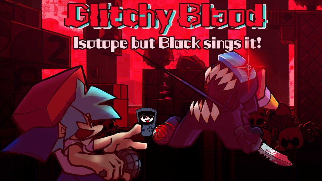 Glitchy Blood / Isotope but Black sings it! (FNF Cover)