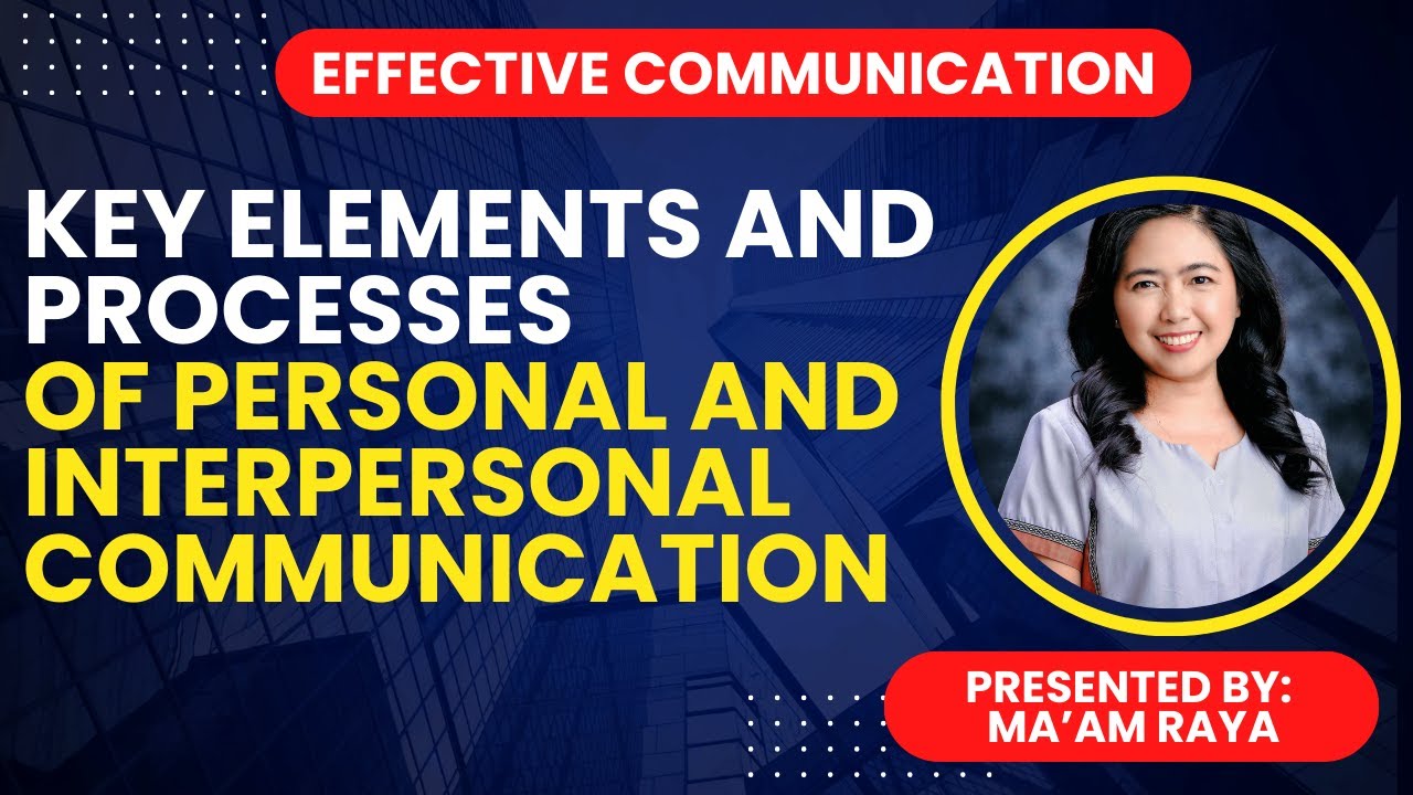 KEY ELEMENTS AND PROCESSES OF PERSONAL AND INTERPERSONAL COMMUNICATION | EFFECTIVE COMMUNICATION