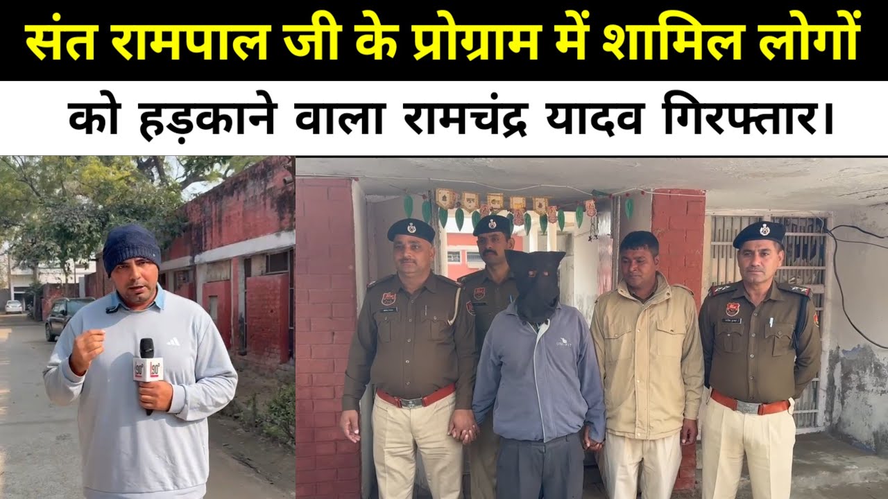 संत रामपाल जी के प्रोग्राम में शामिल लोगों को हड़काने वाला रामचंद्र यादव गिरफ्तार।